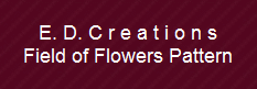 E. D. C r e a t i o n s
Field of Flowers Pattern